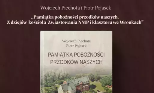 Wojciech Piechota, Piotr Pojasek   „Pamiątka pobożności przodków naszych. Z dziejów kościoła Zwiastowania NMP i klasztoru we Wronkach” Długo wyczekiwana monografia wronieckiego klasztoru to potężna skarbnica wiedzy także o historii miasta, od jego początk