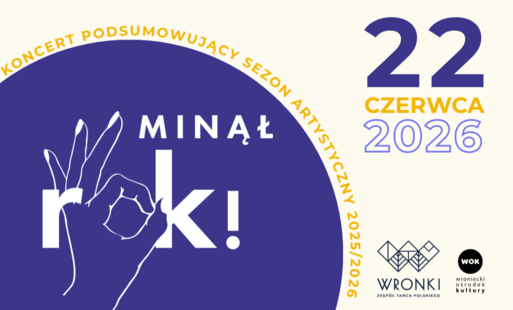    Minął rOK!    Serdecznie zapraszamy na wyjątkowy koncert podsumowujący pracę grup edukacyjnych Zespołu Tańca Polskiego WRONKI Wroniecki Ośrodek Kultury w sezonie artystycznym 2025/2026.   22 czerwca 2026 r.   godz. 18:00   Duża Sala WOK